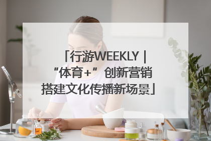 行游WEEKLY｜“体育+”创新营销 搭建文化传播新场景