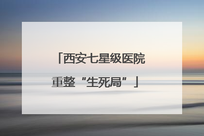 西安七星级医院重整“生死局”