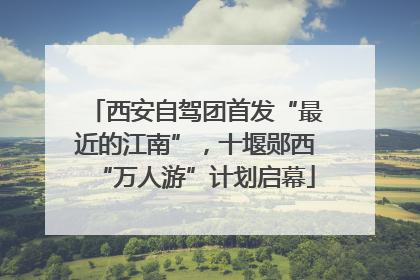 西安自驾团首发“最近的江南”，十堰郧西“万人游”计划启幕