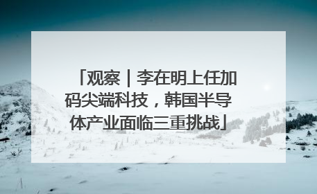 观察｜李在明上任加码尖端科技，韩国半导体产业面临三重挑战