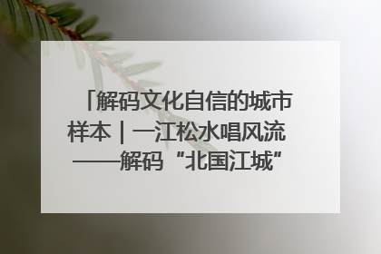 解码文化自信的城市样本|一江松水唱风流——解码“北国江城”吉林的文化自信样本