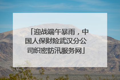 迎战端午暴雨，中国人保财险武汉分公司织密防汛服务网