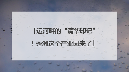 运河畔的“清华印记”！秀洲这个产业园来了