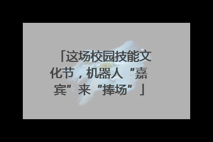 这场校园技能文化节，机器人“嘉宾”来“捧场”