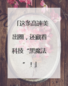 这条高速美出圈，还藏着科技“黑魔法”！