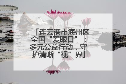 连云港市海州区全国“爱眼日”：多元公益行动，守护清晰“视”界