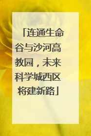 连通生命谷与沙河高教园，未来科学城西区将建新路