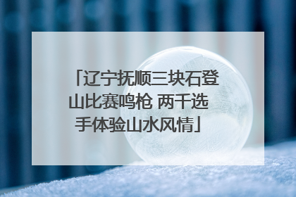 辽宁抚顺三块石登山比赛鸣枪 两千选手体验山水风情