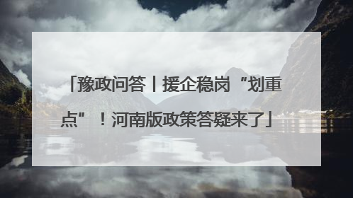 豫政问答丨援企稳岗“划重点”！河南版政策答疑来了
