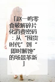 赵一鸣零食破解碎片化消费密码：从“囤货时代”到“即时解馋”的场景革新