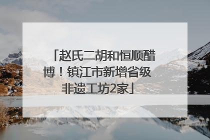 赵氏二胡和恒顺醋博！镇江市新增省级非遗工坊2家