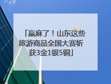 赢麻了！山东这些旅游商品全国大赛斩获3金1银5铜
