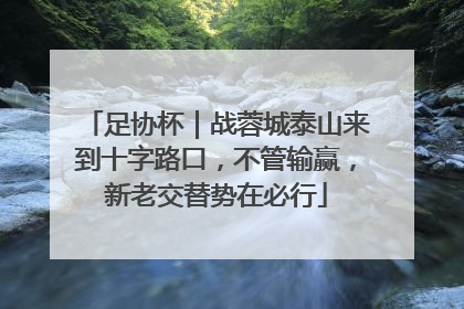 足协杯｜战蓉城泰山来到十字路口，不管输赢，新老交替势在必行