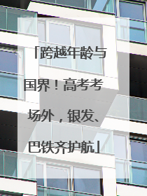跨越年龄与国界！高考考场外，银发、巴铁齐护航
