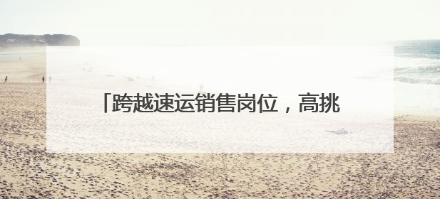 跨越速运销售岗位，高挑战背后的成长型价值平台