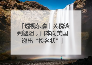 透视东瀛｜关税谈判遇阻，日本向美国递出“投名状”