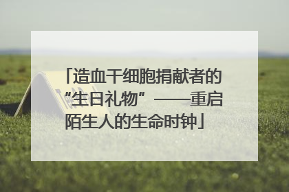 造血干细胞捐献者的“生日礼物”——重启陌生人的生命时钟