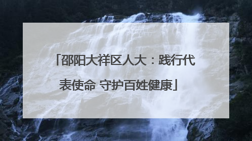 邵阳大祥区人大：践行代表使命 守护百姓健康