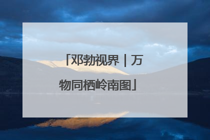 邓勃视界｜万物同栖岭南图