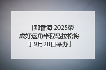那香海·2025荣成好运角半程马拉松将于9月20日举办