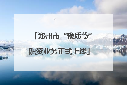 郑州市“豫质贷”融资业务正式上线