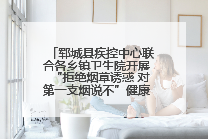 郓城县疾控中心联合各乡镇卫生院开展“拒绝烟草诱惑 对第一支烟说不”健康教育宣传活动