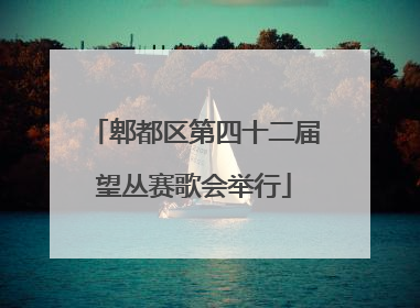 郫都区第四十二届望丛赛歌会举行