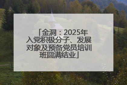 金洞：2025年入党积极分子、发展对象及预备党员培训班圆满结业