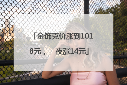 金饰克价涨到1018元，一夜涨14元