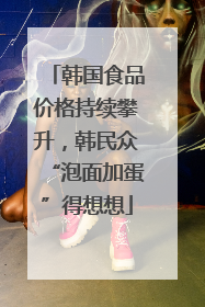 韩国食品价格持续攀升，韩民众“泡面加蛋”得想想