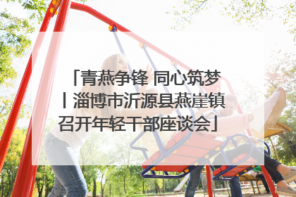 青燕争锋 同心筑梦丨淄博市沂源县燕崖镇召开年轻干部座谈会