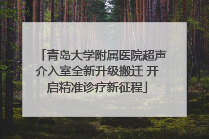 青岛大学附属医院超声介入室全新升级搬迁 开启精准诊疗新征程