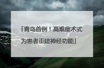 青岛首例！高难度术式为患者重建神经功能