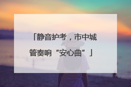 静音护考，市中城管奏响“安心曲”