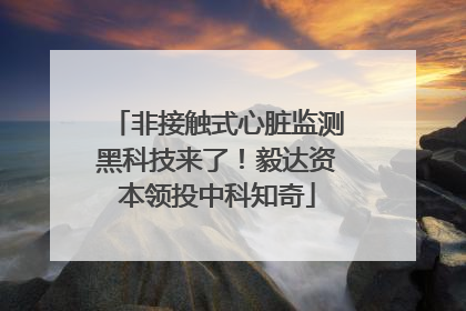 非接触式心脏监测黑科技来了！毅达资本领投中科知奇