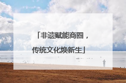 非遗赋能商圈，传统文化焕新生