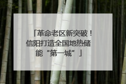 革命老区新突破！信阳打造全国地热储能“第一城”