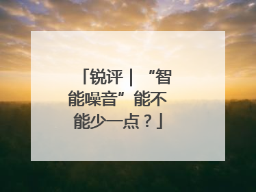锐评｜“智能噪音”能不能少一点？