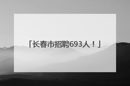 长春市招聘693人！