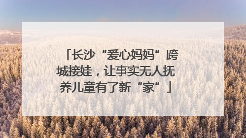 长沙“爱心妈妈”跨城接娃，让事实无人抚养儿童有了新“家”