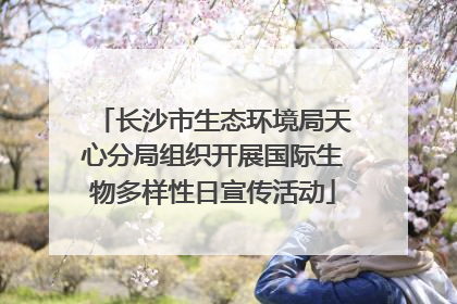 长沙市生态环境局天心分局组织开展国际生物多样性日宣传活动