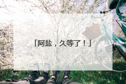 阿盐，久等了！