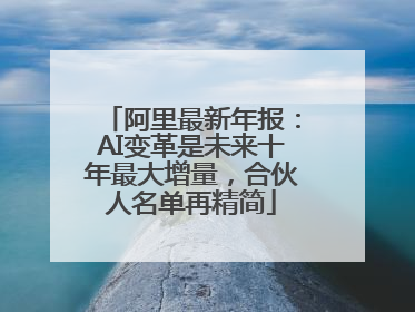 阿里最新年报：AI变革是未来十年最大增量，合伙人名单再精简