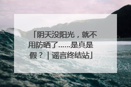 阴天没阳光，就不用防晒了……是真是假？｜谣言终结站