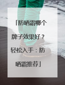 防晒霜哪个牌子效果好？轻松入手：防晒霜推荐
