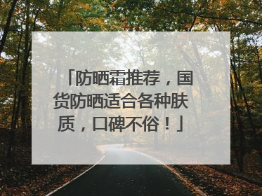 防晒霜推荐，国货防晒适合各种肤质，口碑不俗！