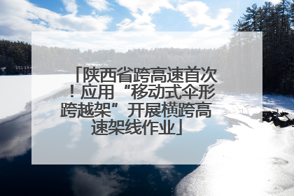 陕西省跨高速首次！应用“移动式伞形跨越架”开展横跨高速架线作业