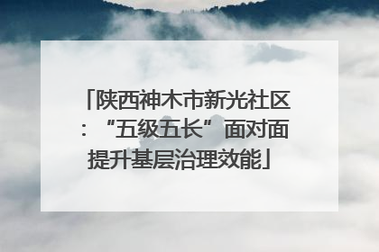 陕西神木市新光社区：“五级五长”面对面 提升基层治理效能