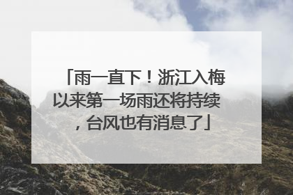 雨一直下！浙江入梅以来第一场雨还将持续，台风也有消息了