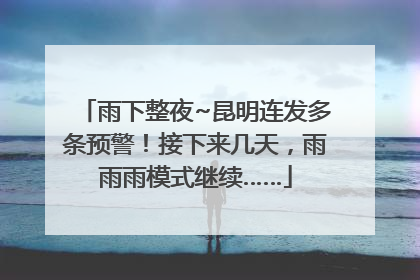 雨下整夜~昆明连发多条预警！接下来几天，雨雨雨模式继续……